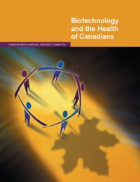 Biotechnology and the health of Canadians : a report from the Canadian Biotechnology Advisory Committee on biotechnology and health innovation : opportunities, challenges and public policy