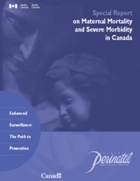 Special report on maternal mortality and severe morbidity in Canada : enhanced surveillance : the path to prevention