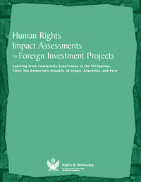 Human rights impact assessments for foreign investment projects : learning from community experiences in the Philippines, Tibet, the Democratic Republic of Congo, Argentina, and Peru