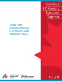 A guide to the programs and services of the Atlantic Canada Opportunities Agency :             building a 21st century economy together