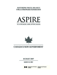 Restoring fiscal balance for a stronger federation : aspire to a stronger, safer, better             Canada : Canada's new government : budget 2007